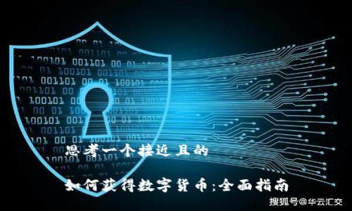 思考一个接近且的

如何获得数字货币：全面指南