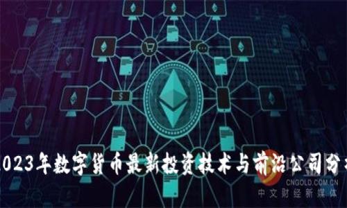 2023年数字货币最新投资技术与前沿公司分析
