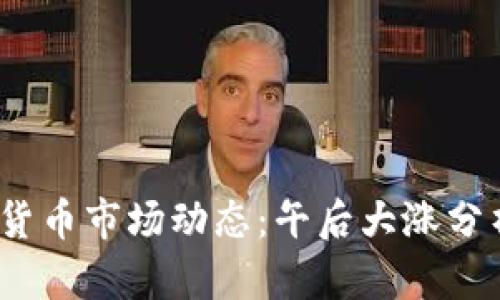 2023年数字货币市场动态：午后大涨分析及未来趋势