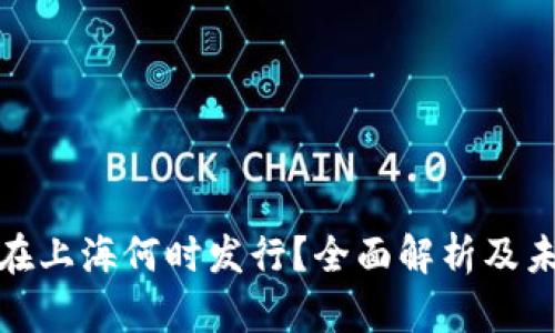 数字货币将在上海何时发行？全面解析及未来发展趋势
