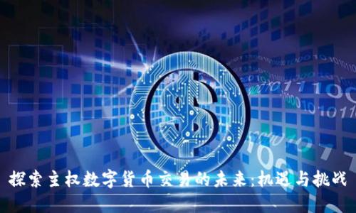 探索主权数字货币交易的未来：机遇与挑战