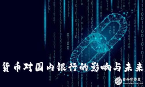 数字货币对国内银行的影响与未来趋势