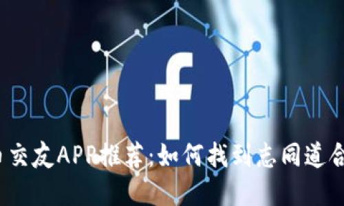 数字货币交友APP推荐：如何找到志同道合的朋友？
