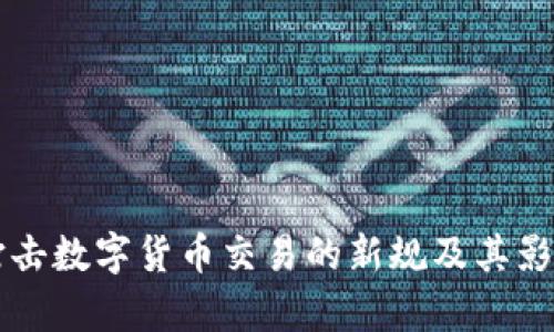 英国打击数字货币交易的新规及其影响分析