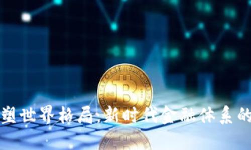 数字货币重塑世界格局：新时代金融体系的革命性变革