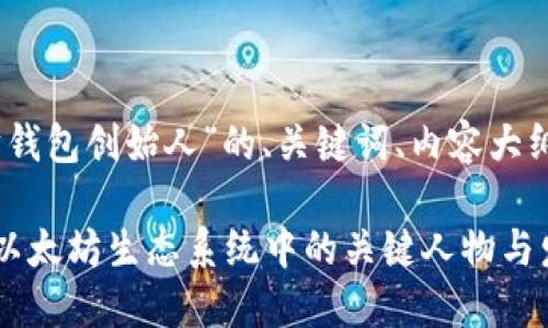 好的，下面是围绕“以太坊钱包创始人”的、关键词、内容大纲及相关问题的详细信息。

以太坊钱包创始人：揭秘以太坊生态系统中的关键人物与发展历程