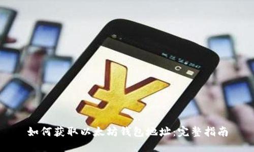如何获取以太坊钱包地址：完整指南