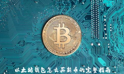 
以太坊钱包怎么买新币的完整指南
