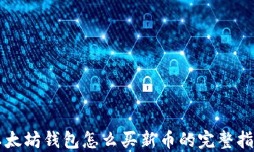 
以太坊钱包怎么买新币的完整指南