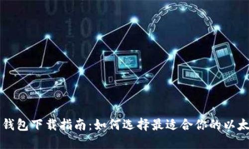 以太坊钱包下载指南：如何选择最适合你的以太坊钱包