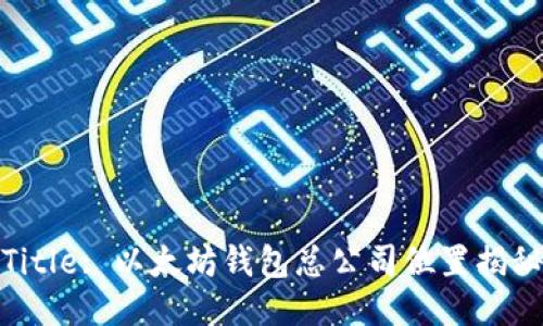 Title: 以太坊钱包总公司位置揭秘
