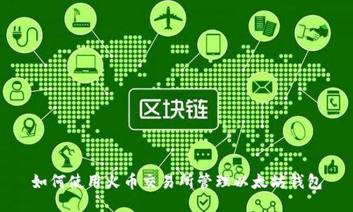 如何使用火币交易所管理以太坊钱包
