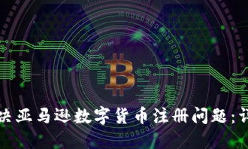 如何解决亚马逊数字货币注册问题：详细指南