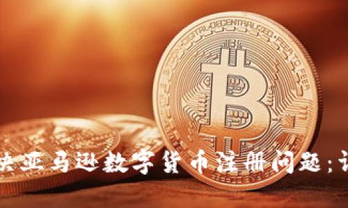 如何解决亚马逊数字货币注册问题：详细指南