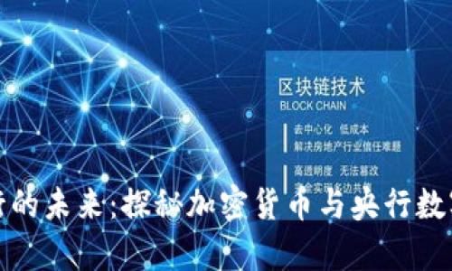 数字货币发行的未来：探秘加密货币与央行数字货币的前景