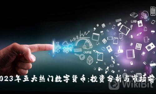 2023年五大热门数字货币：投资分析与市场前景