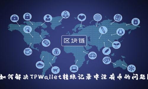 如何解决TPWallet转账记录中没有币的问题？