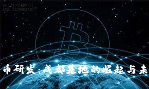 数字货币研发：成都基地的崛起与未来发展