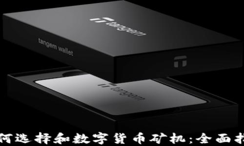 
如何选择和数字货币矿机：全面指南