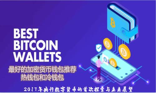 
2017年央行数字货币的首次探索与未来展望