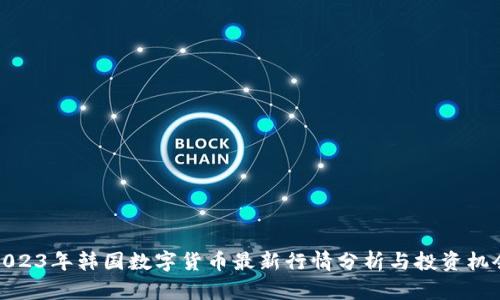 2023年韩国数字货币最新行情分析与投资机会