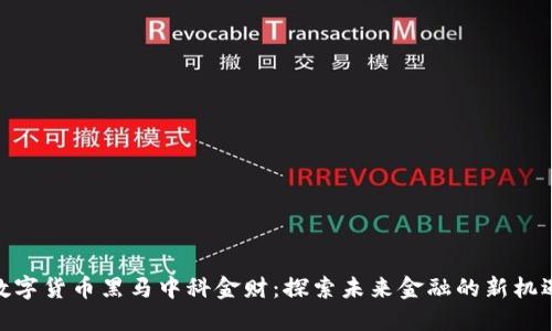 数字货币黑马中科金财：探索未来金融的新机遇