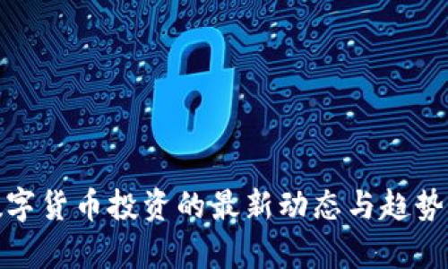 : 数字货币投资的最新动态与趋势分析