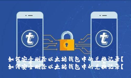如何安全删除以太坊钱包中的兑换记录？
如何安全删除以太坊钱包中的兑换记录？
