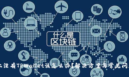 手机上没有TPWallet该怎么办？解决方案与常见问题解答