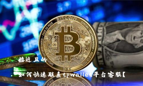 接近且的

如何快速联系tpwallet平台客服？