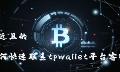 接近且的

如何快速联系tpwallet平台客服？
