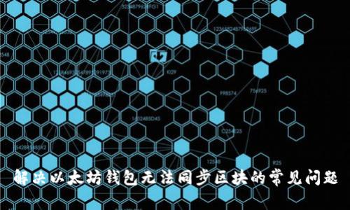 解决以太坊钱包无法同步区块的常见问题