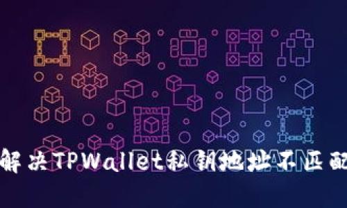 如何解决TPWallet私钥地址不匹配问题
