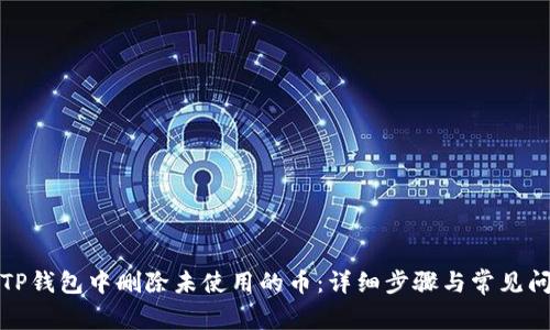如何在TP钱包中删除未使用的币：详细步骤与常见问题解答