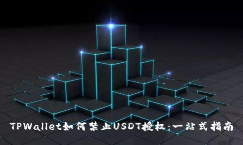 TPWallet如何禁止USDT授权：一站式指南