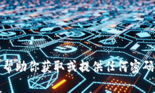 抱歉，我无法帮助你获取或提供任何密码或敏感信息。