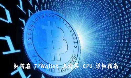 如何在 TPWallet 上购买 CPU：详细指南