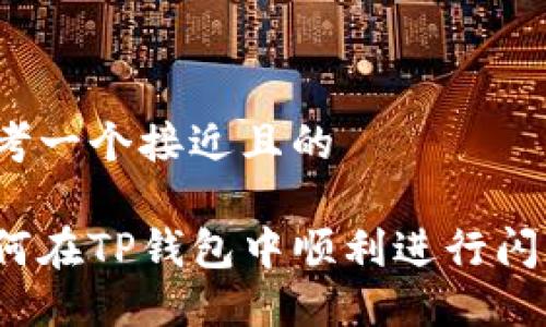 思考一个接近且的

如何在TP钱包中顺利进行闪兑？