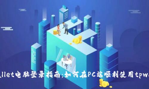 tpwallet电脑登录指南：如何在PC端顺利使用tpwallet