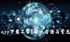 有信钱包app下载不了？解