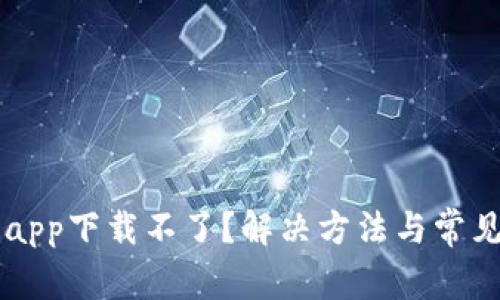有信钱包app下载不了？解决方法与常见问题分析
