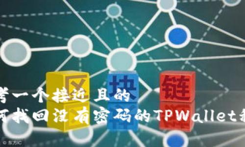 思考一个接近且的  
如何找回没有密码的TPWallet私钥