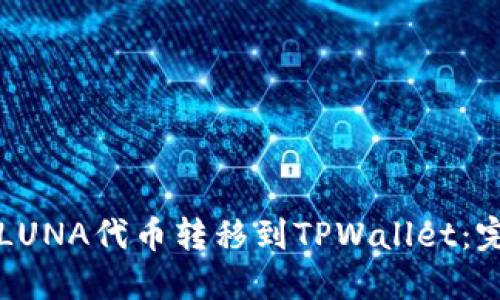 如何将LUNA代币转移到TPWallet：完全指南