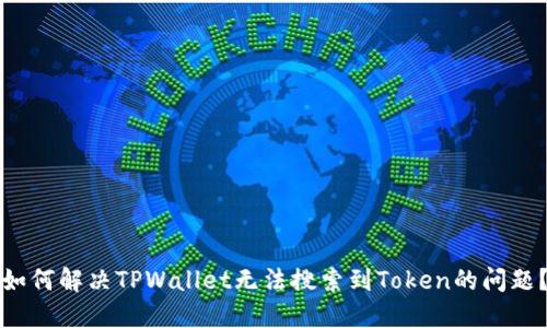 如何解决TPWallet无法搜索到Token的问题？