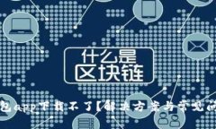 小花钱包app下载不了？解