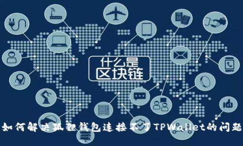如何解决狐狸钱包连接不了TPWallet的问题
