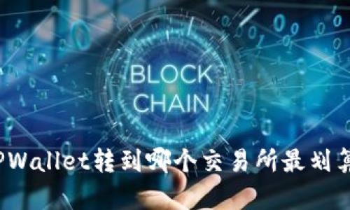 TPWallet转到哪个交易所最划算？