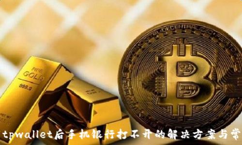   
  下载tpwallet后手机银行打不开的解决方案与常见问题
