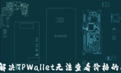 如何解决TPWallet无法查看价格的问题？