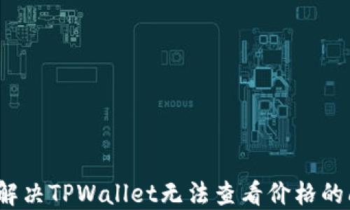 
如何解决TPWallet无法查看价格的问题？